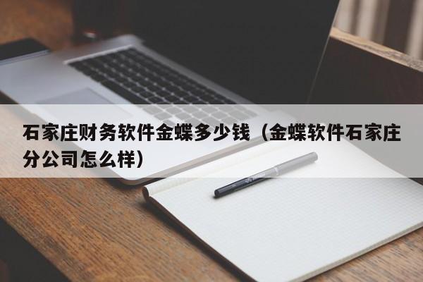 石家庄财务软件金蝶多少钱（金蝶软件石家庄分公司怎么样）