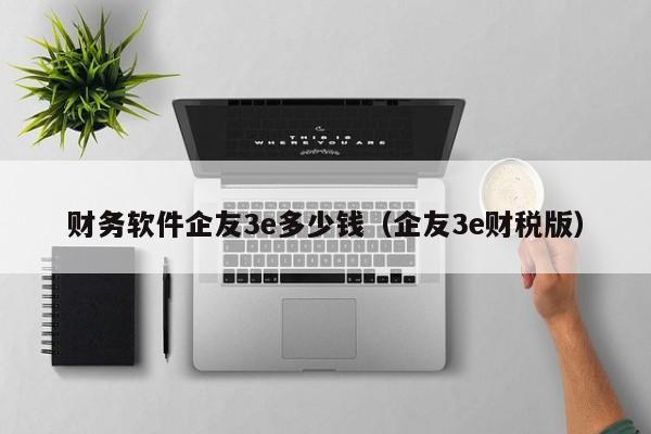 财务软件企友3e多少钱（企友3e财税版）