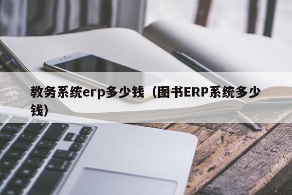 教务系统erp多少钱（图书ERP系统多少钱）