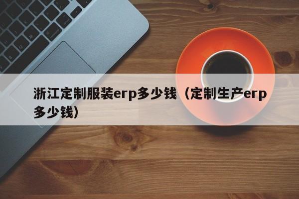 浙江定制服装erp多少钱（定制生产erp多少钱）