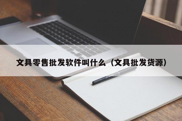 文具零售批发软件叫什么（文具批发货源）