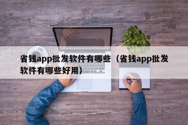 省钱app批发软件有哪些（省钱app批发软件有哪些好用）