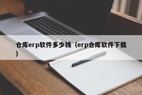 仓库erp软件多少钱（erp仓库软件下载）