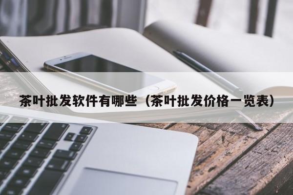 茶叶批发软件有哪些（茶叶批发价格一览表）