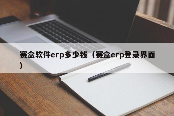 赛盒软件erp多少钱（赛盒erp登录界面）