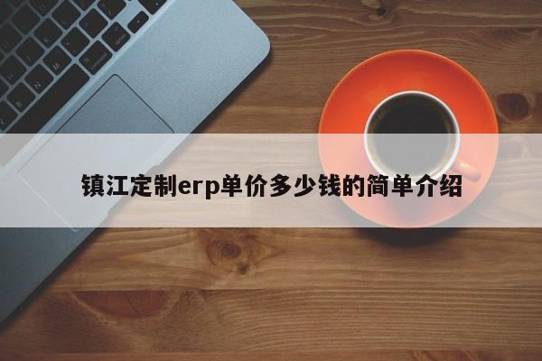 镇江定制erp单价多少钱的简单介绍