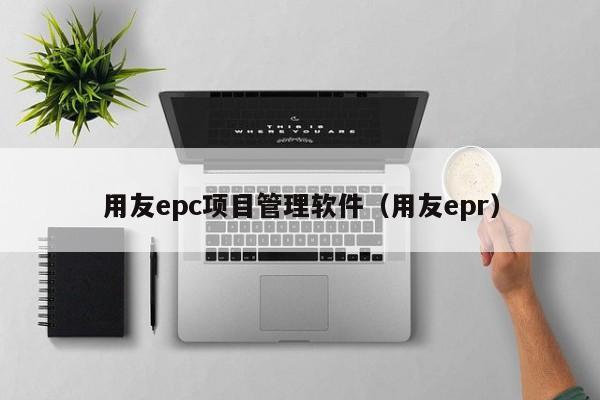 用友epc项目管理软件（用友epr）