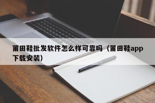 莆田鞋批发软件怎么样可靠吗（莆田鞋app下载安装）