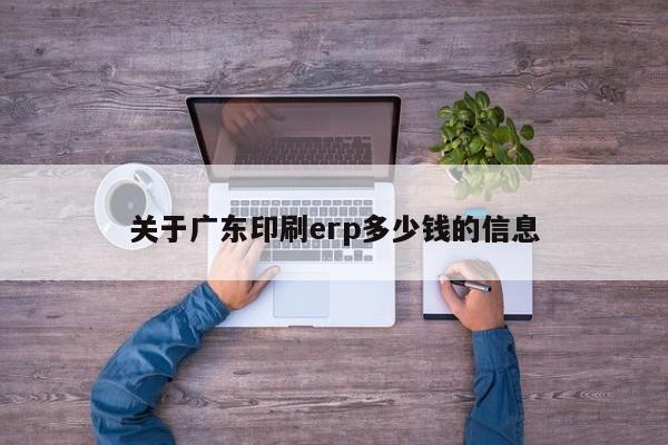 关于广东印刷erp多少钱的信息