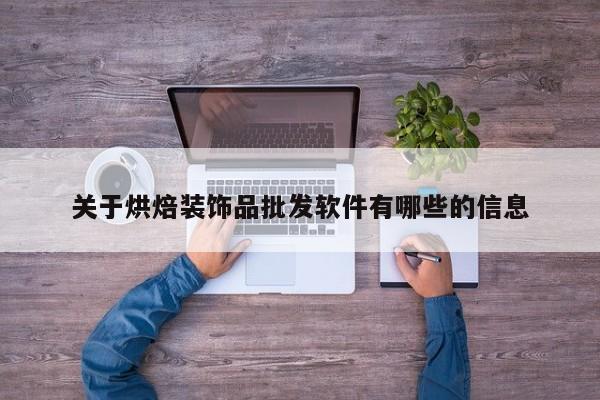 关于烘焙装饰品批发软件有哪些的信息