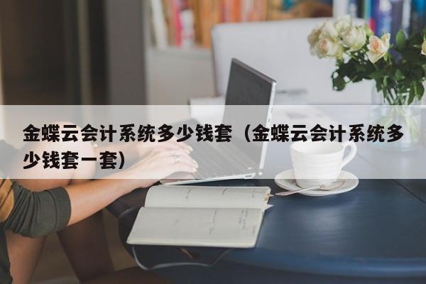 金蝶云会计系统多少钱套（金蝶云会计系统多少钱套一套）