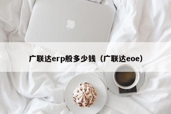 广联达erp般多少钱（广联达eoe）