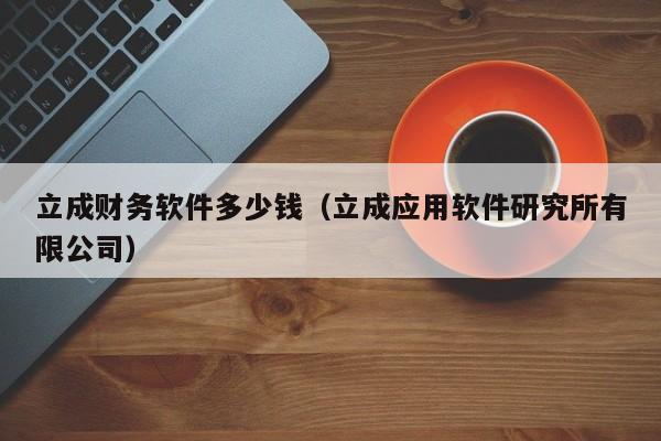 立成财务软件多少钱（立成应用软件研究所有限公司）