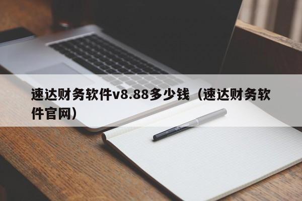 速达财务软件v8.88多少钱（速达财务软件官网）