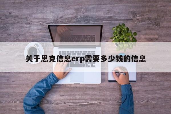 关于思克信息erp需要多少钱的信息