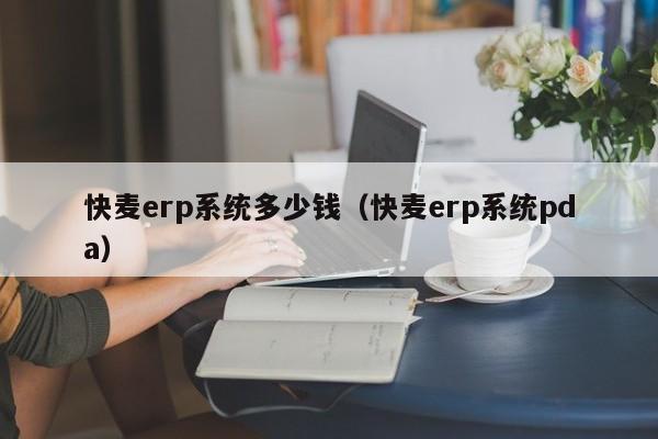 快麦erp系统多少钱（快麦erp系统pda）