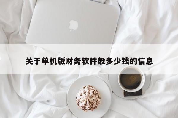 关于单机版财务软件般多少钱的信息