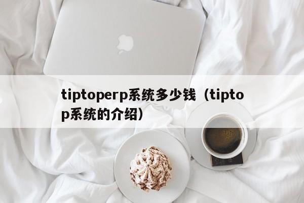 tiptoperp系统多少钱（tiptop系统的介绍）