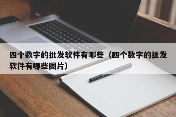 四个数字的批发软件有哪些（四个数字的批发软件有哪些图片）