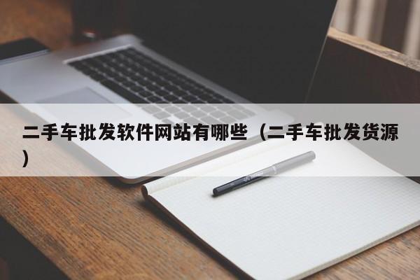 二手车批发软件网站有哪些（二手车批发货源）