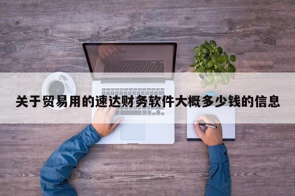 关于贸易用的速达财务软件大概多少钱的信息