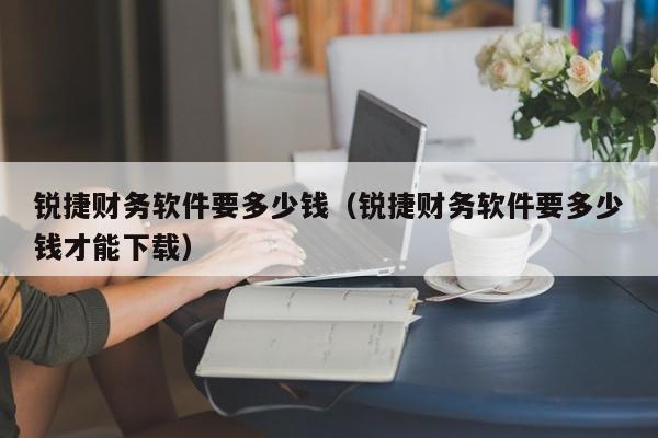 锐捷财务软件要多少钱（锐捷财务软件要多少钱才能下载）