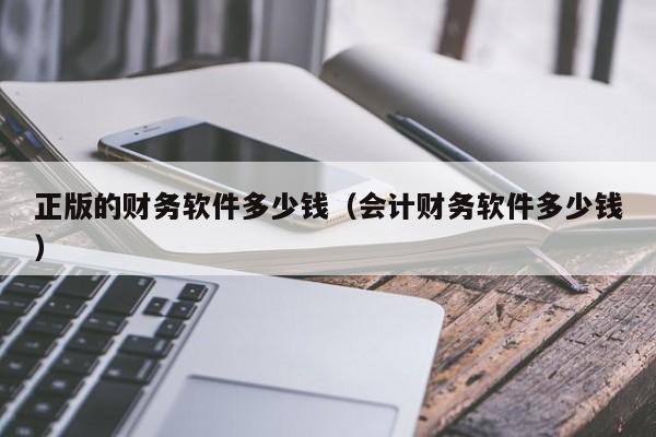 正版的财务软件多少钱（会计财务软件多少钱）