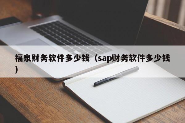 福泉财务软件多少钱（sap财务软件多少钱）