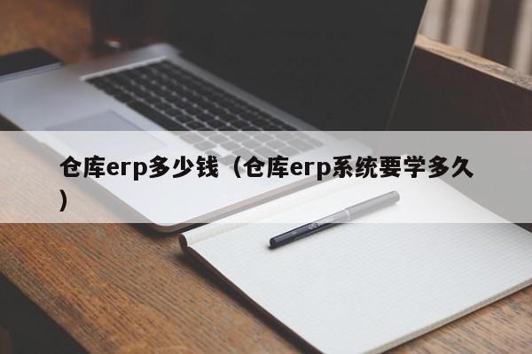 仓库erp多少钱（仓库erp系统要学多久）