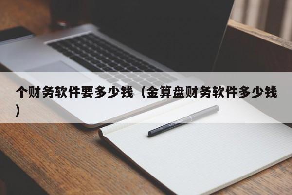 个财务软件要多少钱（金算盘财务软件多少钱）