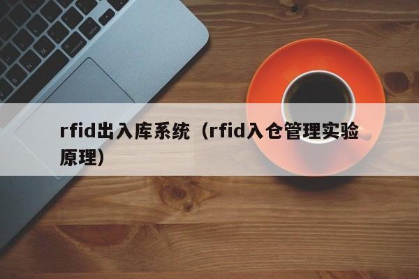 rfid出入库系统（rfid入仓管理实验原理）