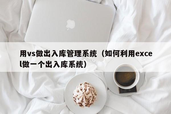 用vs做出入库管理系统（如何利用excel做一个出入库系统）