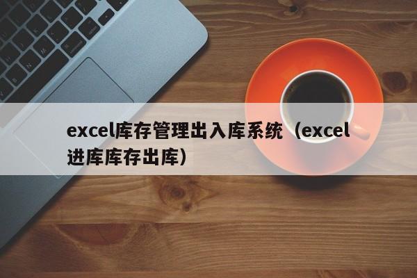 excel库存管理出入库系统（excel进库库存出库）