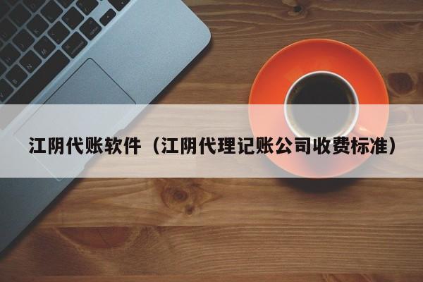 江阴代账软件（江阴代理记账公司收费标准）