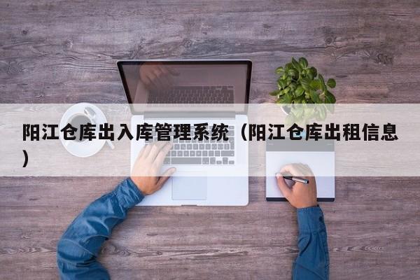 阳江仓库出入库管理系统（阳江仓库出租信息）