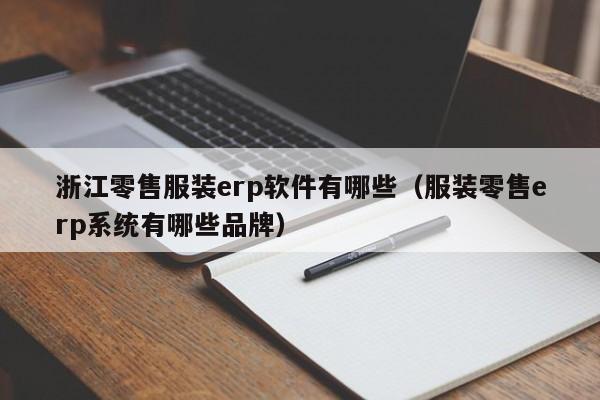 浙江零售服装erp软件有哪些（服装零售erp系统有哪些品牌）