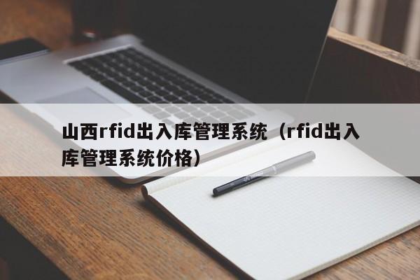 山西rfid出入库管理系统（rfid出入库管理系统价格）