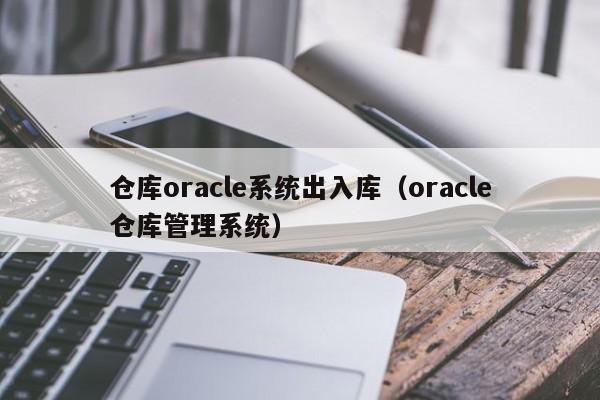 仓库oracle系统出入库（oracle仓库管理系统）