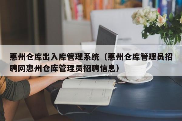 惠州仓库出入库管理系统（惠州仓库管理员招聘网惠州仓库管理员招聘信息）