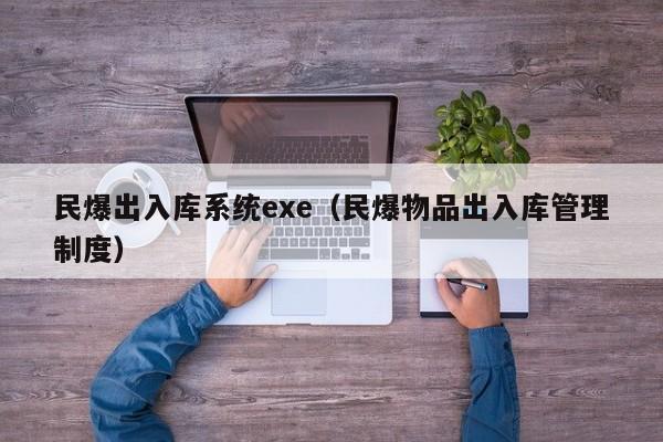 民爆出入库系统exe（民爆物品出入库管理制度）