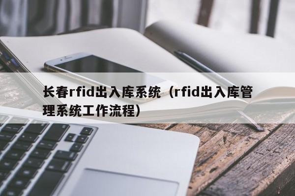 长春rfid出入库系统（rfid出入库管理系统工作流程）