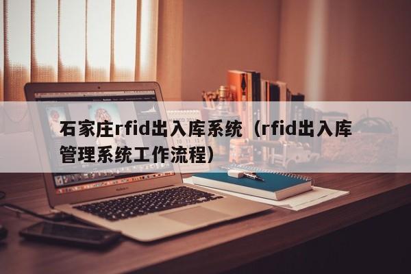 石家庄rfid出入库系统（rfid出入库管理系统工作流程）