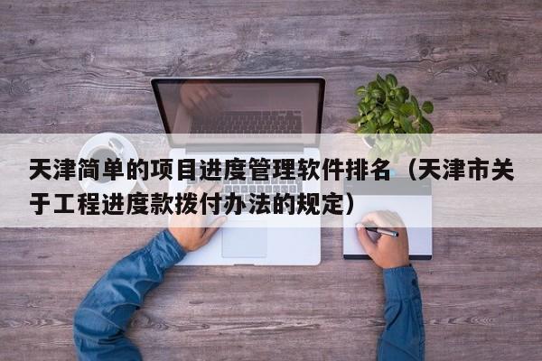 天津简单的项目进度管理软件排名（天津市关于工程进度款拨付办法的规定）