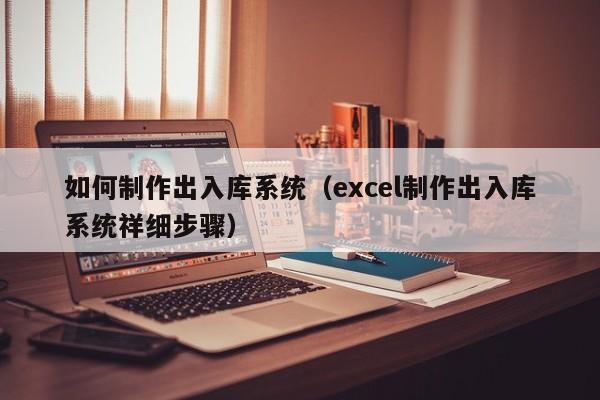 如何制作出入库系统（excel制作出入库系统祥细步骤）