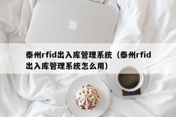 泰州rfid出入库管理系统（泰州rfid出入库管理系统怎么用）