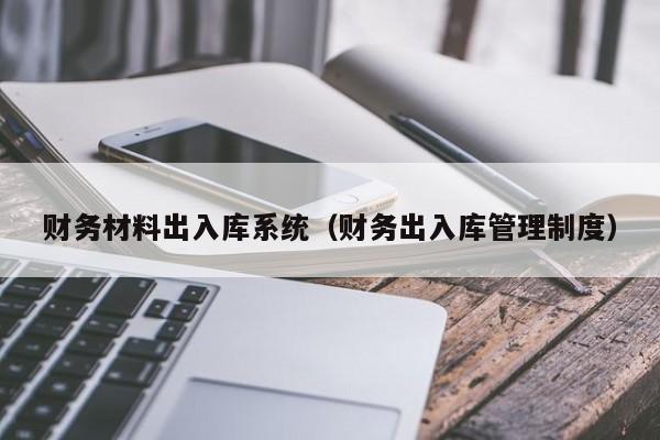 财务材料出入库系统（财务出入库管理制度）