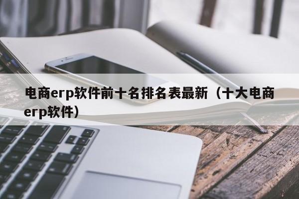 电商erp软件前十名排名表最新（十大电商erp软件）