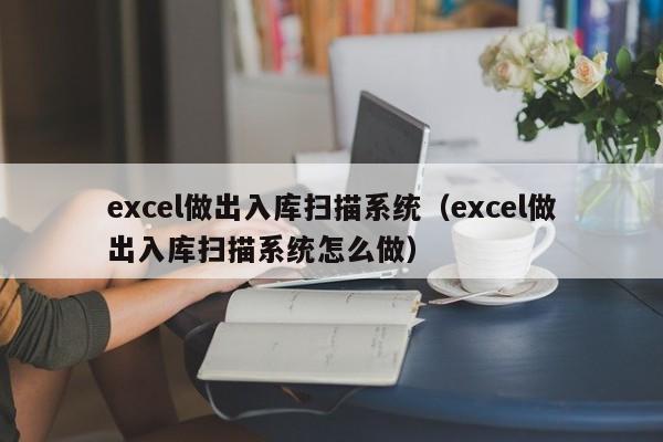 excel做出入库扫描系统（excel做出入库扫描系统怎么做）