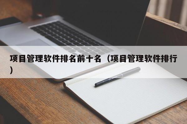 项目管理软件排名前十名（项目管理软件排行）