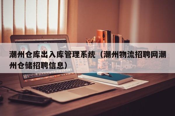 潮州仓库出入库管理系统（潮州物流招聘网潮州仓储招聘信息）